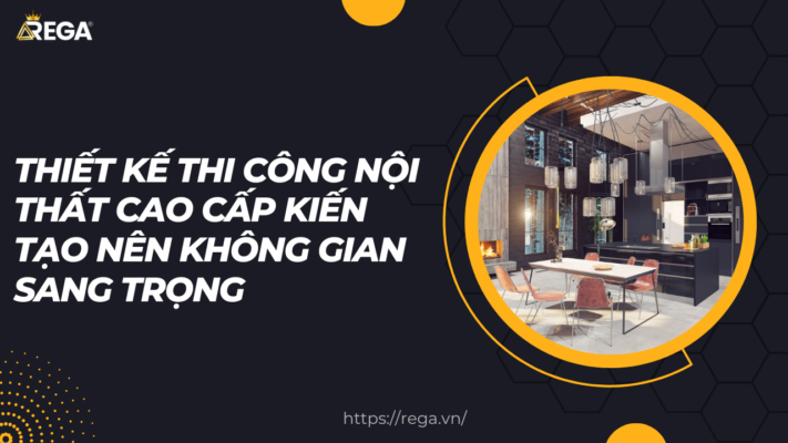 Thiết kế thi công nội thất cao cấp kiến tạo nên không gian sang trọng