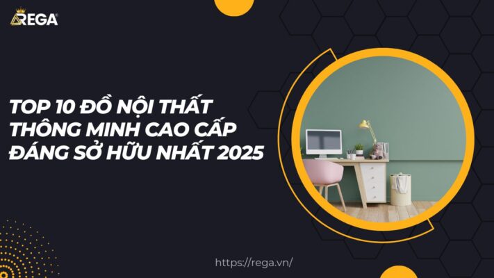 Top 10 đồ nội thất thông minh cao cấp đáng sở hữu nhất 2025