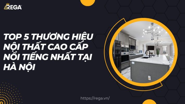 Top 5 Thương Hiệu Nội Thất Cao Cấp Nổi Tiếng Nhất Tại Hà Nội