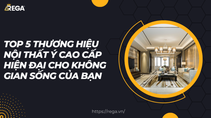 Top 5 thương hiệu nội thất Ý cao cấp hiện đại cho không gian sống của bạn