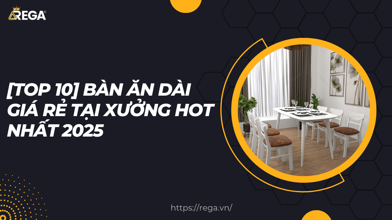 [TOP 10] Bàn Ăn Dài Giá Rẻ Tại Xưởng Hot Nhất 2025