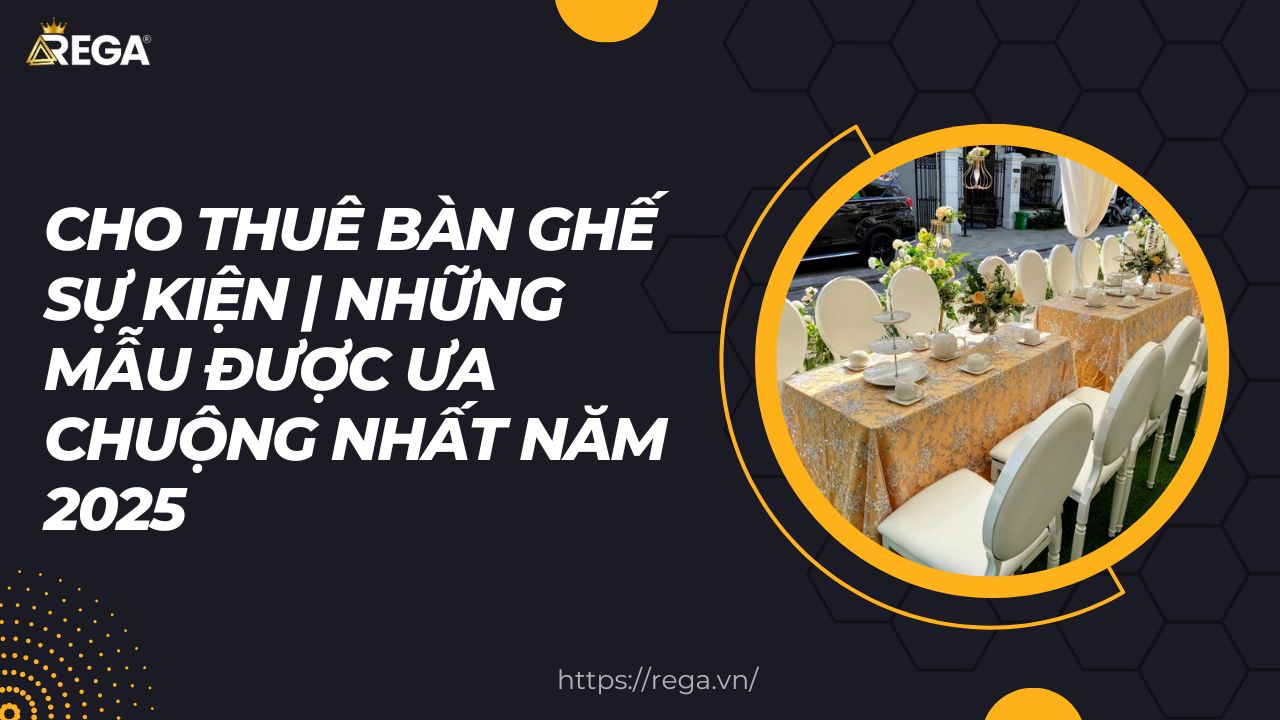 Cho Thuê Bàn Ghế Sự Kiện Những Mẫu Được Ưa Chuộng Nhất Năm 2025