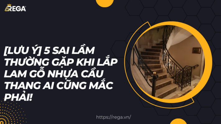 [Lưu ý] 5 Sai Lầm Thường Gặp Khi Lắp Lam Gỗ Nhựa Cầu Thang Ai Cũng Mắc Phải!