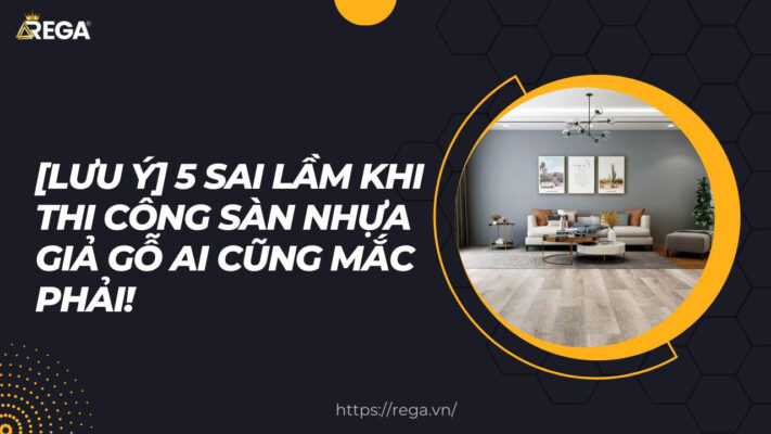 [Lưu ý] 5 sai lầm khi thi công sàn nhựa giả gỗ ai cũng mắc phải!