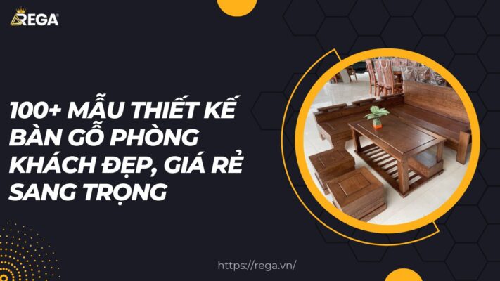 100+ Mẫu Thiết Kế Bàn Gỗ Phòng Khách Đẹp, Giá Rẻ Sang Trọng