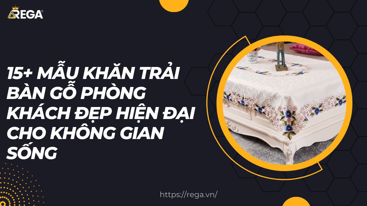 15+ Mẫu Khăn Trải Bàn Gỗ Phòng Khách Đẹp Hiện Đại Cho Không Gian Sống