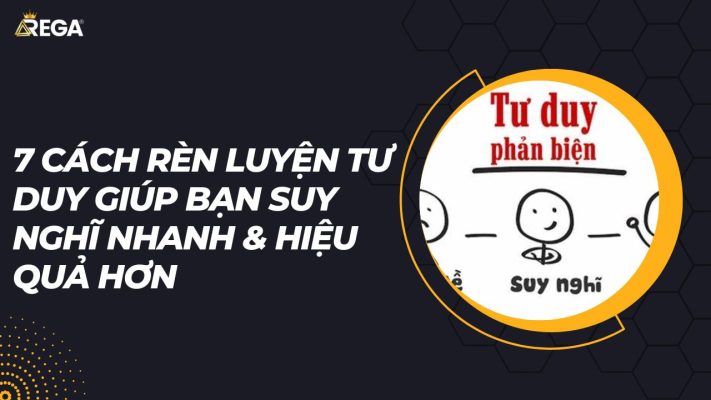 7 Cách Rèn Luyện Tư Duy Giúp Bạn Suy Nghĩ Nhanh & Hiệu Quả Hơn