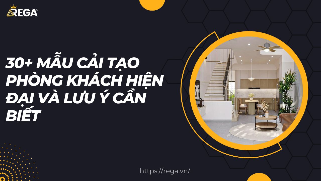 30+ Mẫu Cải Tạo Phòng Khách Hiện Đại Và Lưu Ý Cần Biết