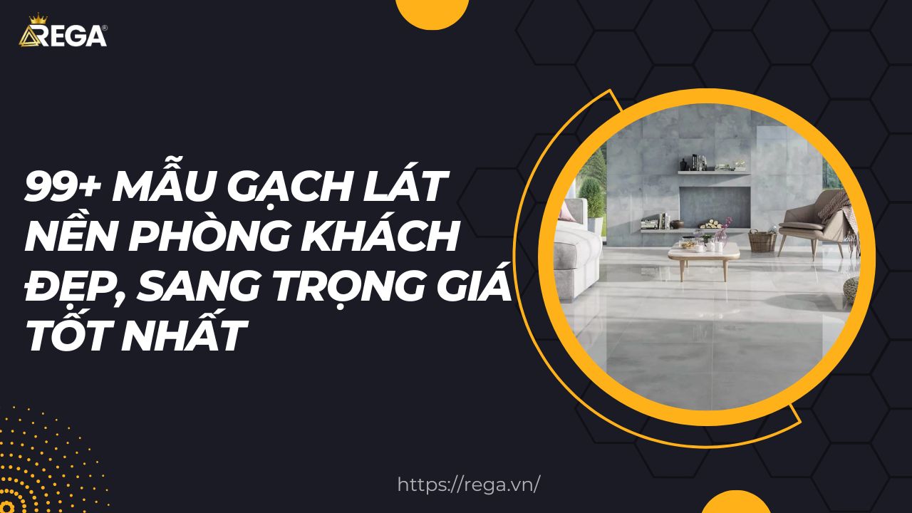 99+ Mẫu Gạch Lát Nền Phòng Khách Đẹp, Sang Trọng Giá Tốt Nhất