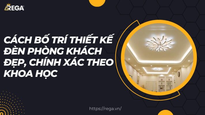 Cách Bố Trí Thiết Kế Đèn Phòng Khách Đẹp, Chính Xác Theo Khoa Học