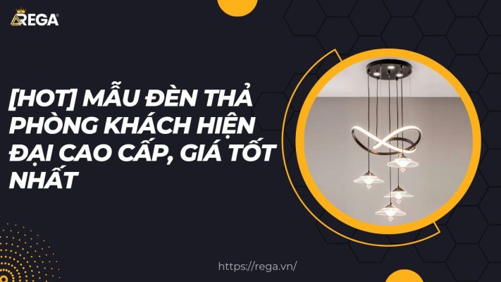 [HOT] Mẫu Đèn Thả Phòng Khách Hiện Đại Cao Cấp, Giá Tốt Nhất