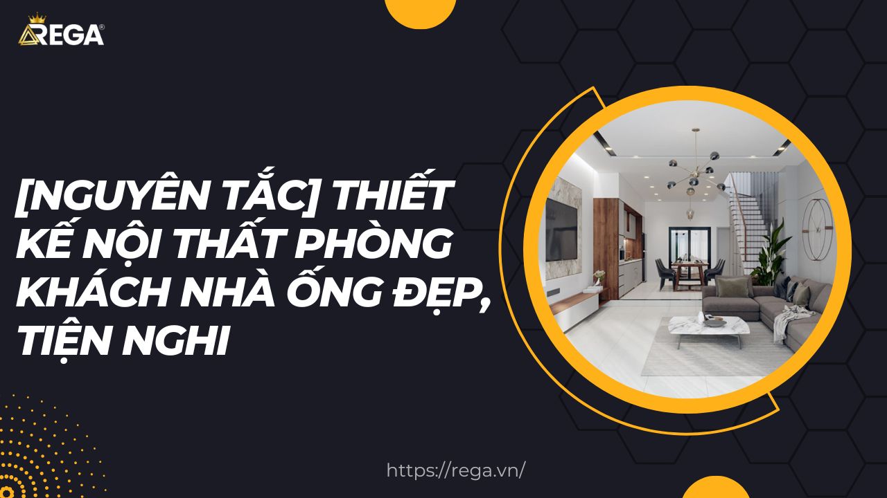[Nguyên Tắc] Thiết Kế Nội Thất Phòng Khách Nhà Ống Đẹp, Tiện Nghi