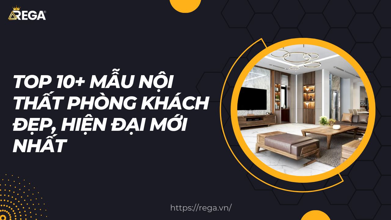 Top 10+ Mẫu Nội Thất Phòng Khách Đẹp, Hiện Đại Mới Nhất