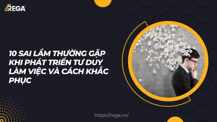 10 Sai Lầm Thường Gặp Khi Phát Triển Tư Duy Làm Việc Và Cách Khắc Phục