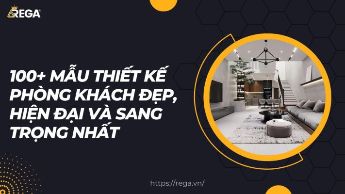 100+ Mẫu Thiết Kế Phòng Khách Đẹp, Hiện Đại Và Sang Trọng Nhất