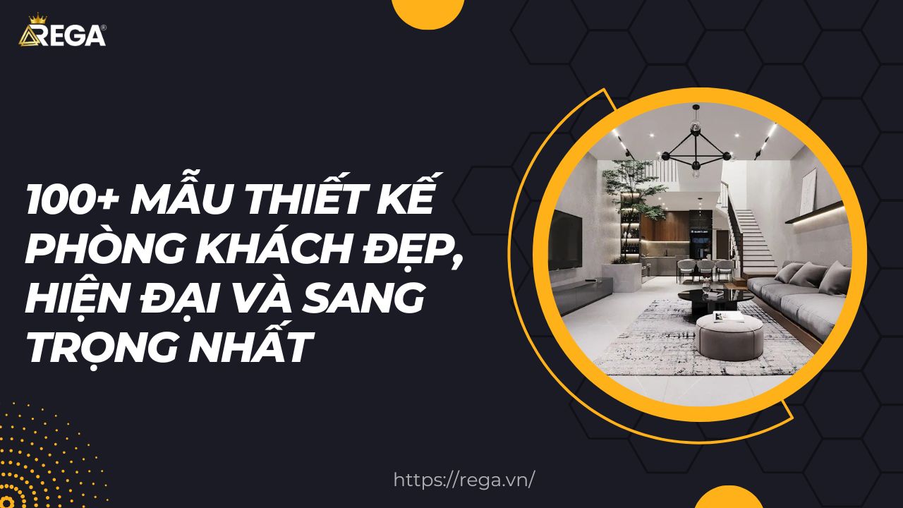 100+ Mẫu Thiết Kế Phòng Khách Đẹp, Hiện Đại Và Sang Trọng Nhất