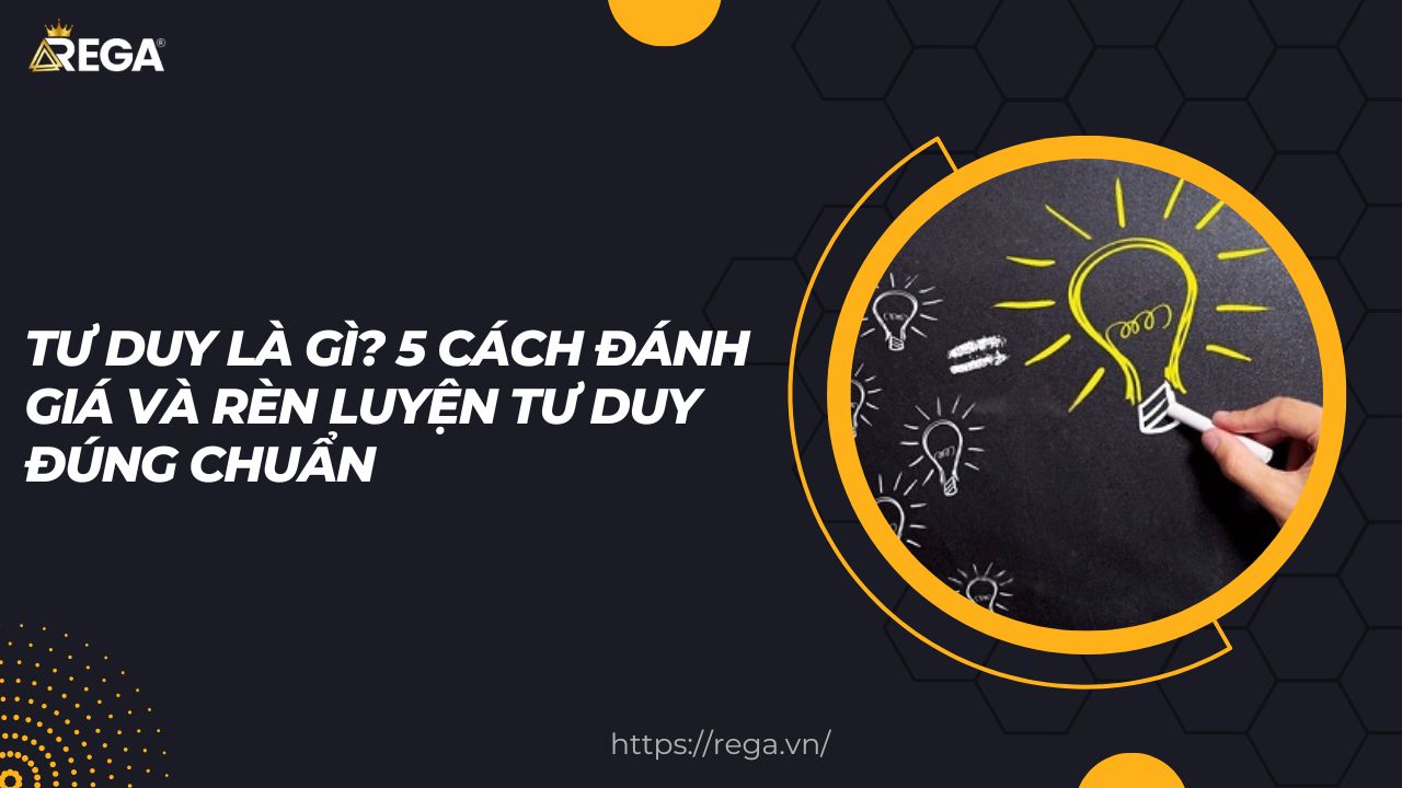 Tư Duy Là Gì? 5 Cách Đánh Giá Và Rèn Luyện Tư Duy Chuẩn
