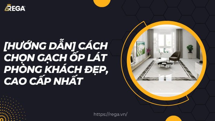 [Hướng Dẫn] Cách Chọn Gạch Ốp Lát Phòng Khách Đẹp, Cao Cấp Nhất