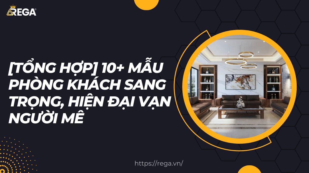 [Tổng Hợp] 10+ Mẫu Phòng Khách Sang Trọng, Hiện Đại Vạn Người Mê