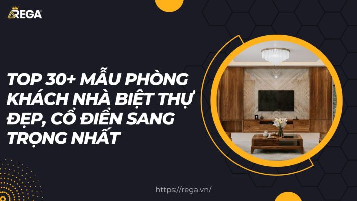 Top 30+ Mẫu Phòng Khách Nhà Biệt Thự Đẹp, Cổ Điển Sang Trọng Nhất