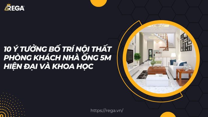 10 Ý Tưởng Bố Trí Nội Thất Phòng Khách Nhà Ống 5m Hiện Đại Và Khoa Học