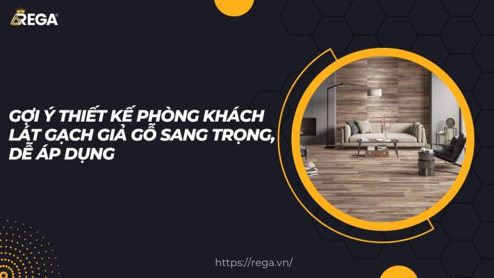 Gợi Ý Thiết Kế Phòng Khách Lát Gạch Giả Gỗ Sang Trọng, Dễ Áp Dụng