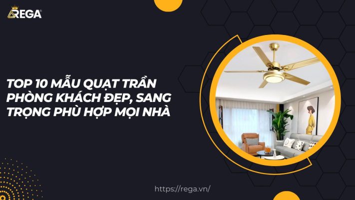 Top 10 Mẫu Quạt Trần Phòng Khách Đẹp, Sang Trọng Phù Hợp Mọi Nhà