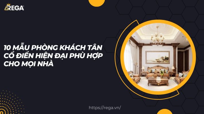 10 Mẫu Phòng Khách Tân Cổ Điển Hiện Đại Phù Hợp Cho Mọi Nhà