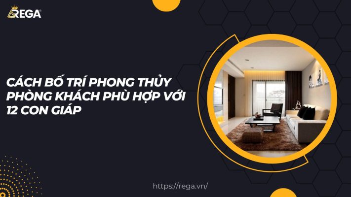 Cách Bố Trí Phong Thủy Phòng Khách Phù Hợp Với 12 Con Giáp