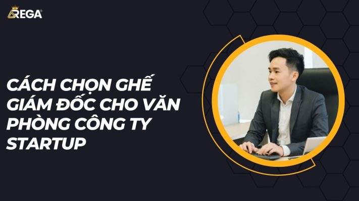 Cách chọn ghế giám đốc cho văn phòng công ty startup