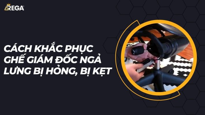 Cách khắc phục ghế giám đốc ngả lưng bị hỏng, bị kẹt