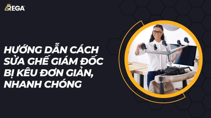 Hướng dẫn cách sửa ghế giám đốc bị kêu đơn giản, nhanh chóng