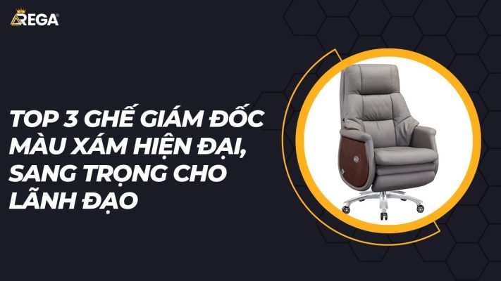 Top 3 ghế giám đốc màu xám hiện đại, sang trọng cho lãnh đạo