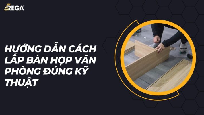 Hướng Dẫn Cách Lắp Bàn Họp Văn Phòng Đúng Kỹ Thuật