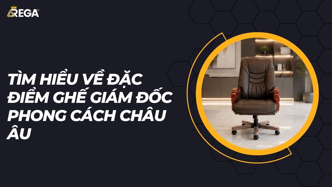 Tìm Hiểu Về Đặc Điểm Ghế Giám Đốc Phong Cách Châu Âu