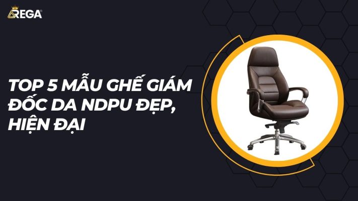 Top 5 mẫu ghế giám đốc da NDPU đẹp, hiện đại